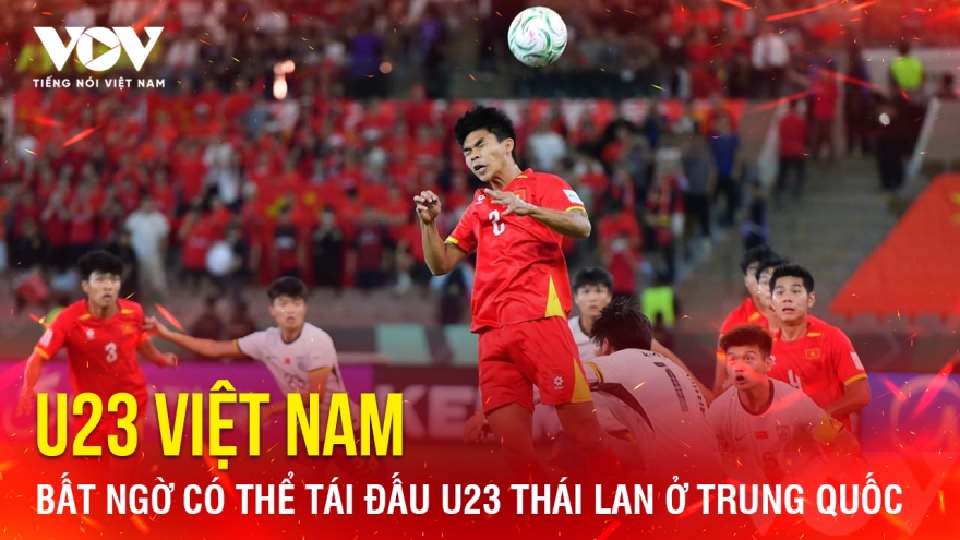 Tin bóng đá 4-2: U23 Việt Nam bất ngờ có thể tái đấu U23 Thái Lan ở Trung Quốc